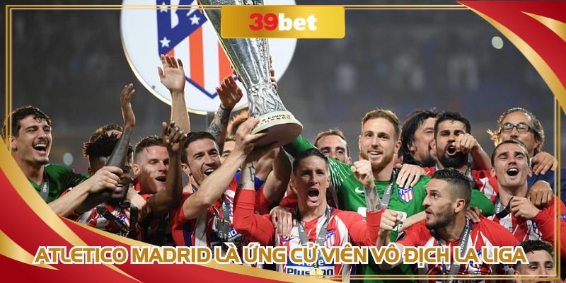 Atletico Madrid là ứng cử viên vô địch La Liga sáng giá