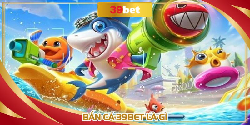 Bắn cá 39BET có nghĩa là gì