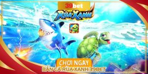 Bắn Cá Rùa Xanh 39BET: Siêu Phẩm Đại Dương, Thưởng Hấp Dẫn