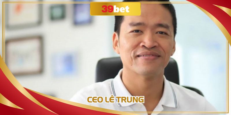 CEO Lê Trung - Người Đặt Nền Móng Cho Một Nhà Cái Uy Tín