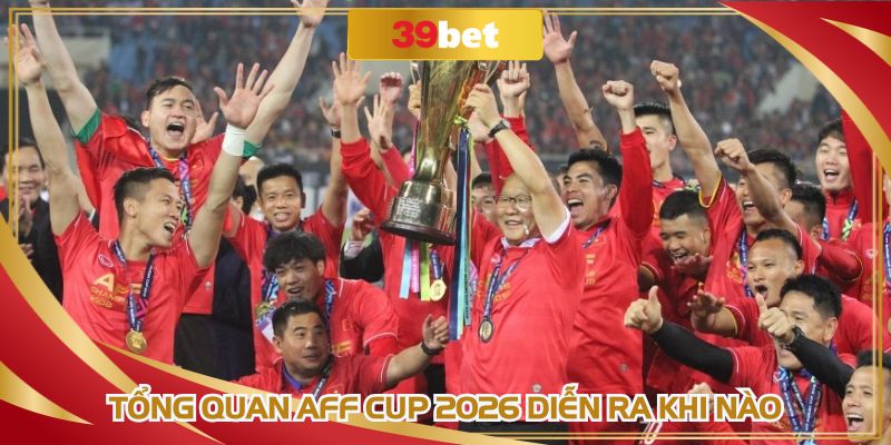 Tổng quan AFF Cup 2026 diễn ra khi nào
